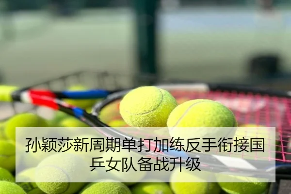 孙颖莎新周期单打加练反手衔接国乒女队备战升级