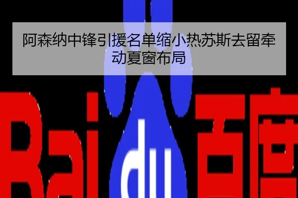阿森纳中锋引援名单缩小热苏斯去留牵动夏窗布局