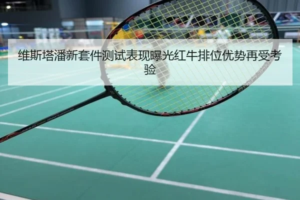 维斯塔潘新套件测试表现曝光红牛排位优势再受考验