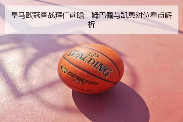 皇马欧冠客战拜仁前瞻：姆巴佩与凯恩对位看点解析