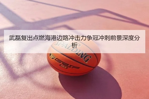 武磊复出点燃海港边路冲击力争冠冲刺前景深度分析