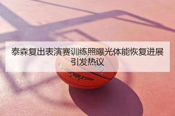 泰森复出表演赛训练照曝光体能恢复进展引发热议